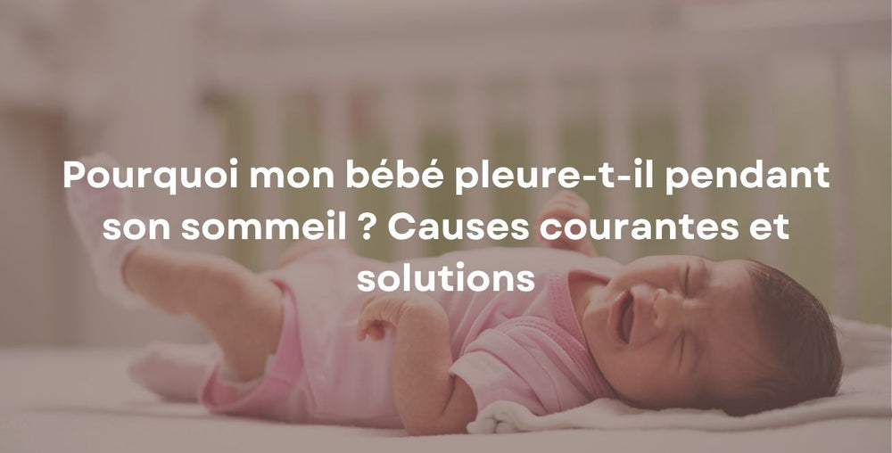 Pourquoi mon bébé pleure-t-il pendant son sommeil ? Causes courantes et solutions