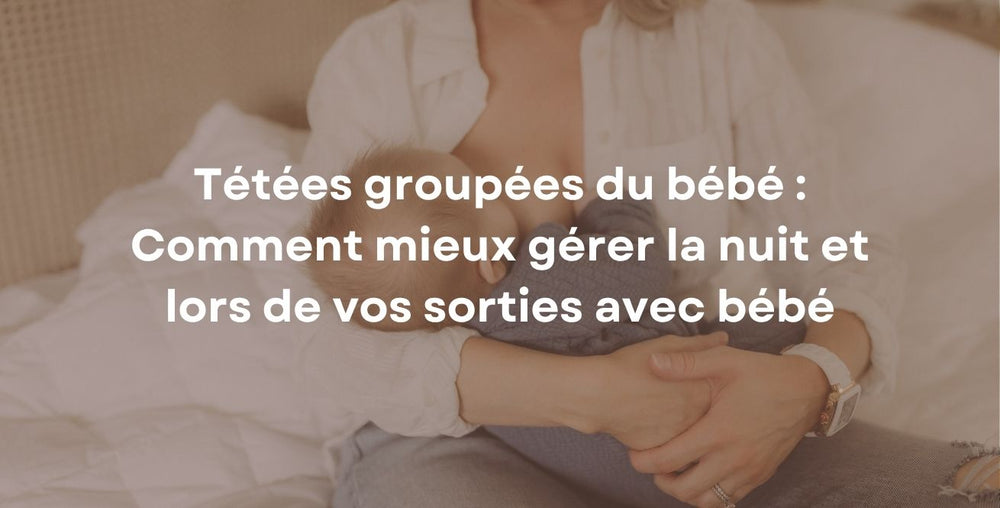 Tétées groupées du bébé : Comment mieux gérer la nuit et lors de vos sorties avec bébé