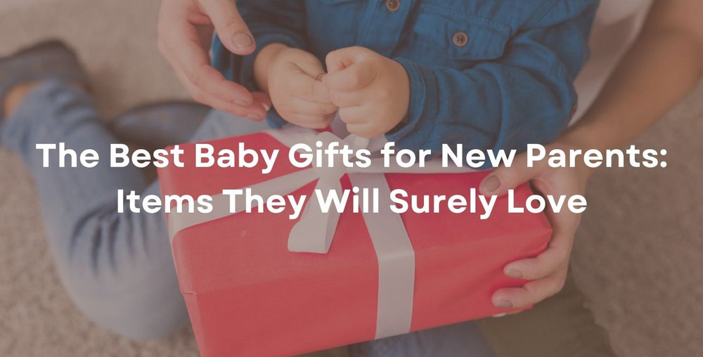 The Best Baby Gifts for New Parents: Items They Will Surely Love