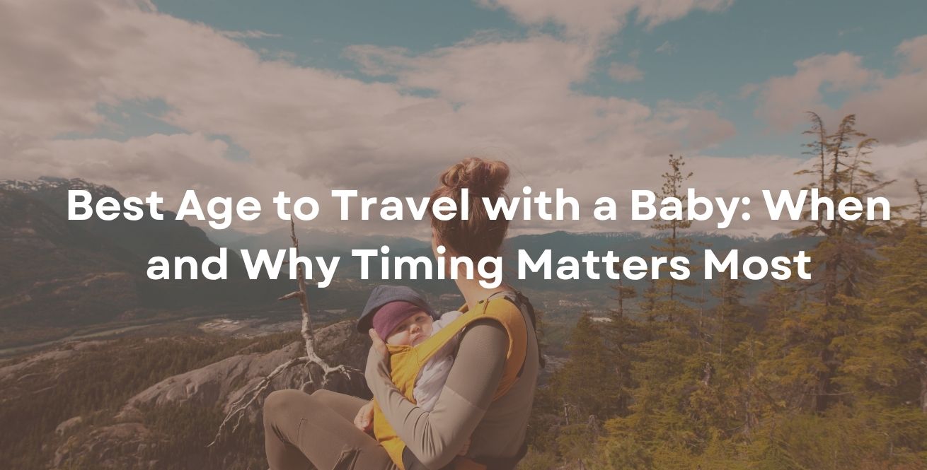 Best Age to Travel with a Baby: When and Why Timing Matters Most