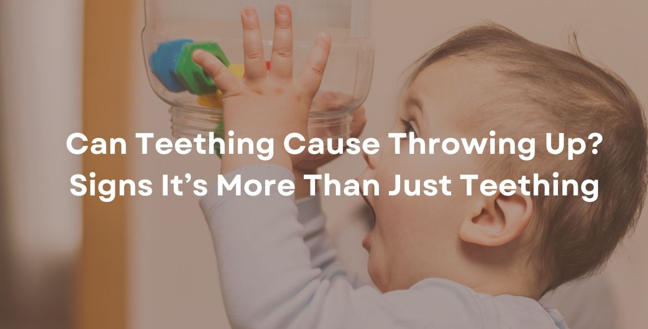 Can Teething Cause Throwing Up? Signs It’s More Than Just Teething