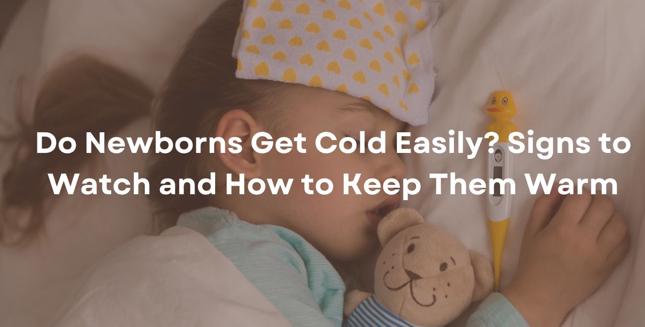 Do Newborns Get Cold Easily? Signs to Watch and How to Keep Them Warm