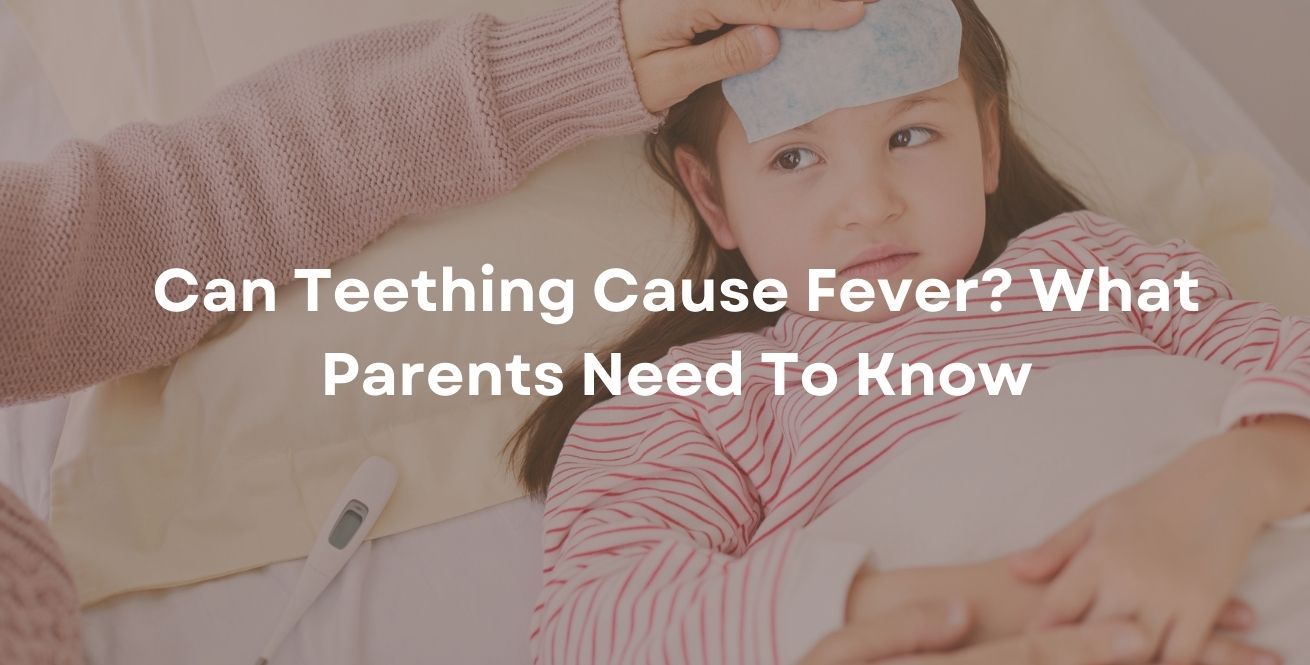 Can Teething Cause Fever? What Parents Need To Know