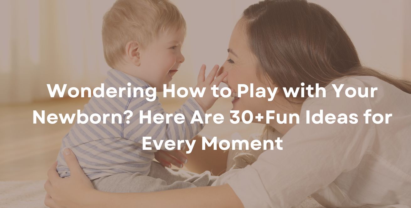 Wondering How to Play with Your Newborn? Here Are 30+Fun Ideas for Every Moment