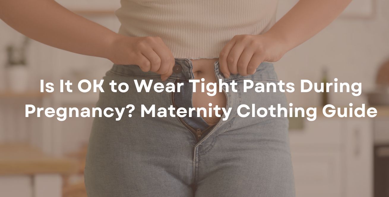 Is It OK to Wear Tight Pants During Pregnancy? Maternity Clothing Guide