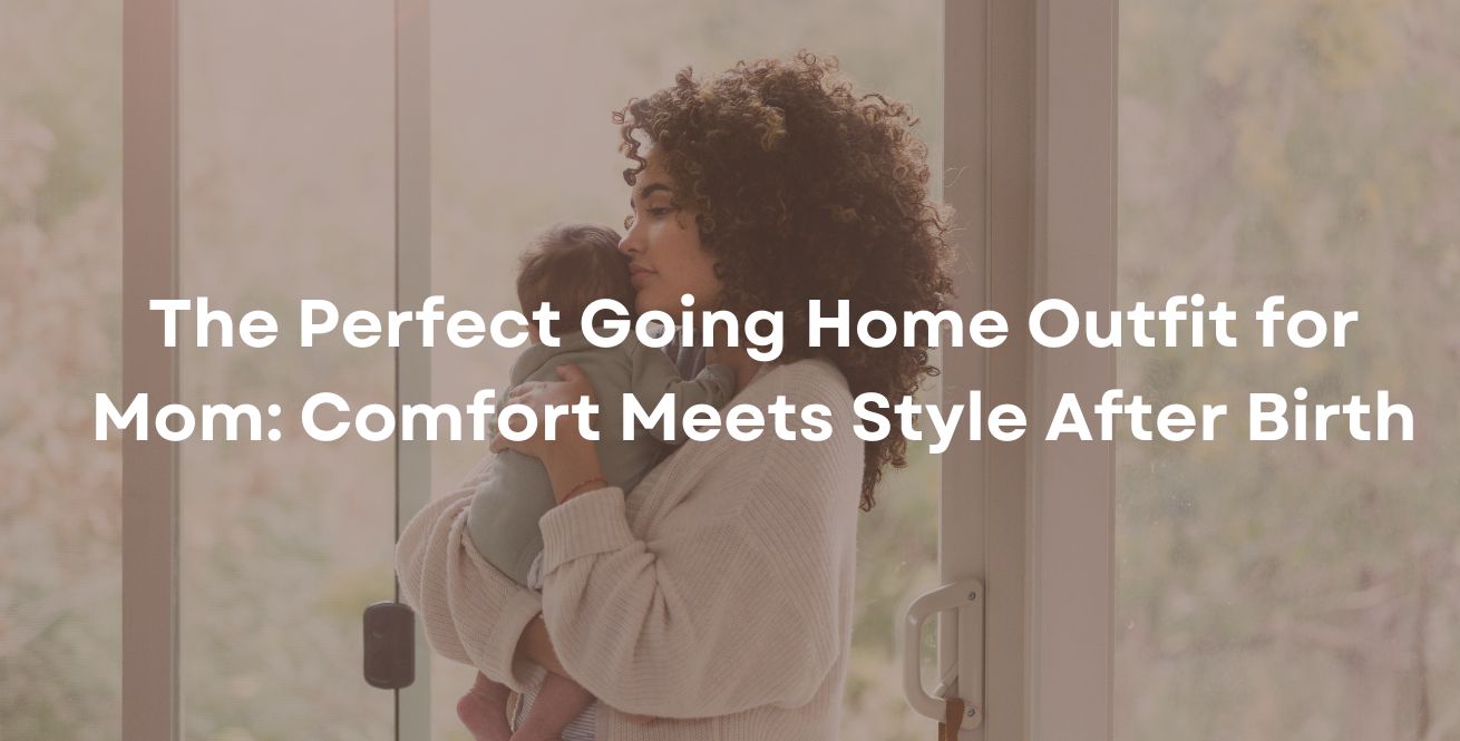 The Perfect Going Home Outfit for Mom: Comfort Meets Style After Birth