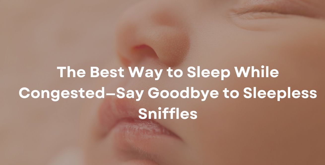The Best Way to Sleep While Congested—Say Goodbye to Sleepless Sniffles