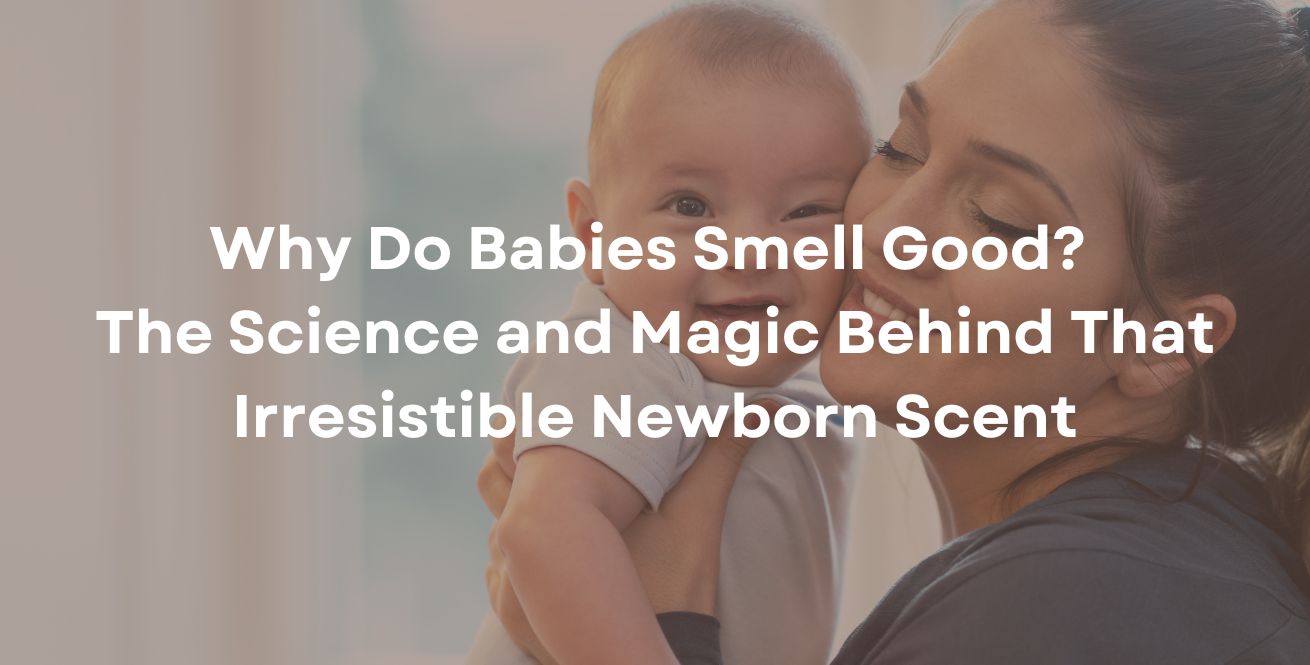 Why Do Babies Smell Good? The Science and Magic Behind That Irresistible Newborn Scent