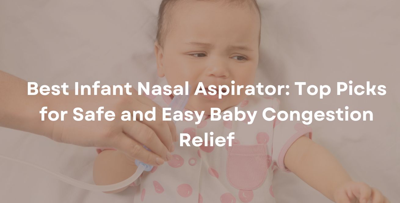 Best Infant Nasal Aspirator: Top Picks for Safe and Easy Baby Congestion Relief