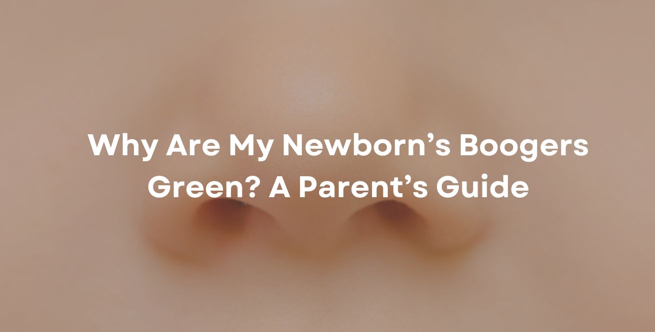 Why Are My Newborn’s Boogers Green? A Parent’s Guide