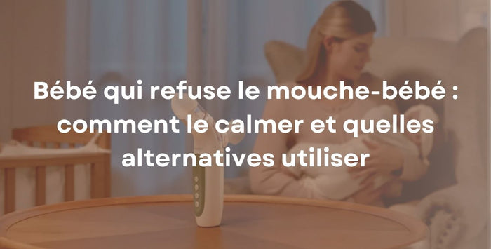 Bébé qui refuse le mouche-bébé : comment le calmer et quelles alternatives utiliser