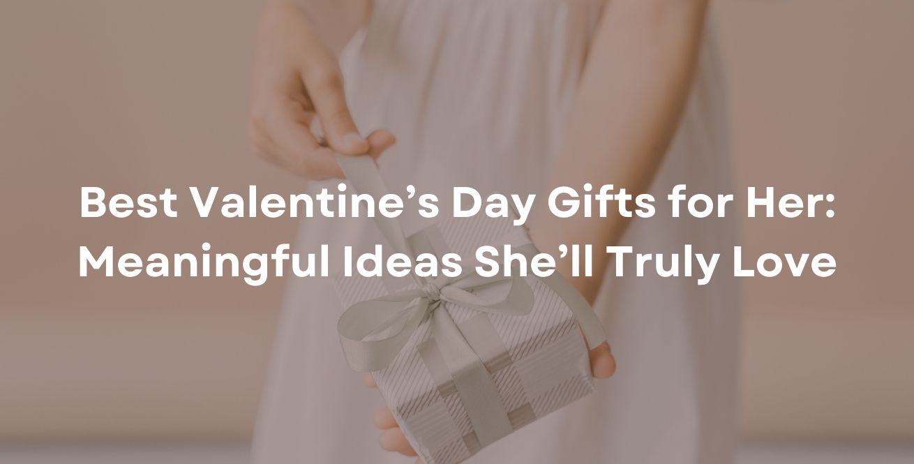 Best Valentine’s Day Gifts for Her: Meaningful Ideas She’ll Truly Love