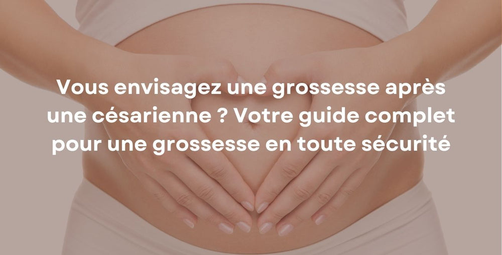 Vous envisagez une grossesse après une césarienne ? Votre guide complet pour une grossesse en toute sécurité