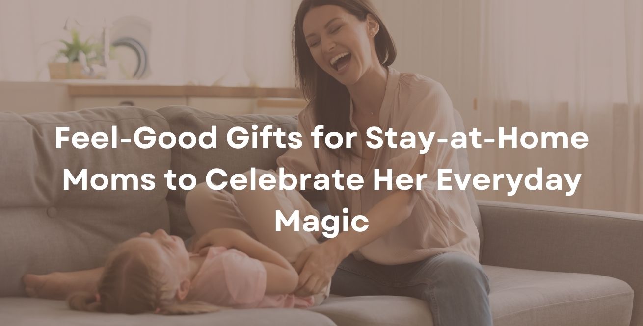 Feel-Good Gifts for Stay-at-Home Moms to Celebrate Her Everyday Magic
