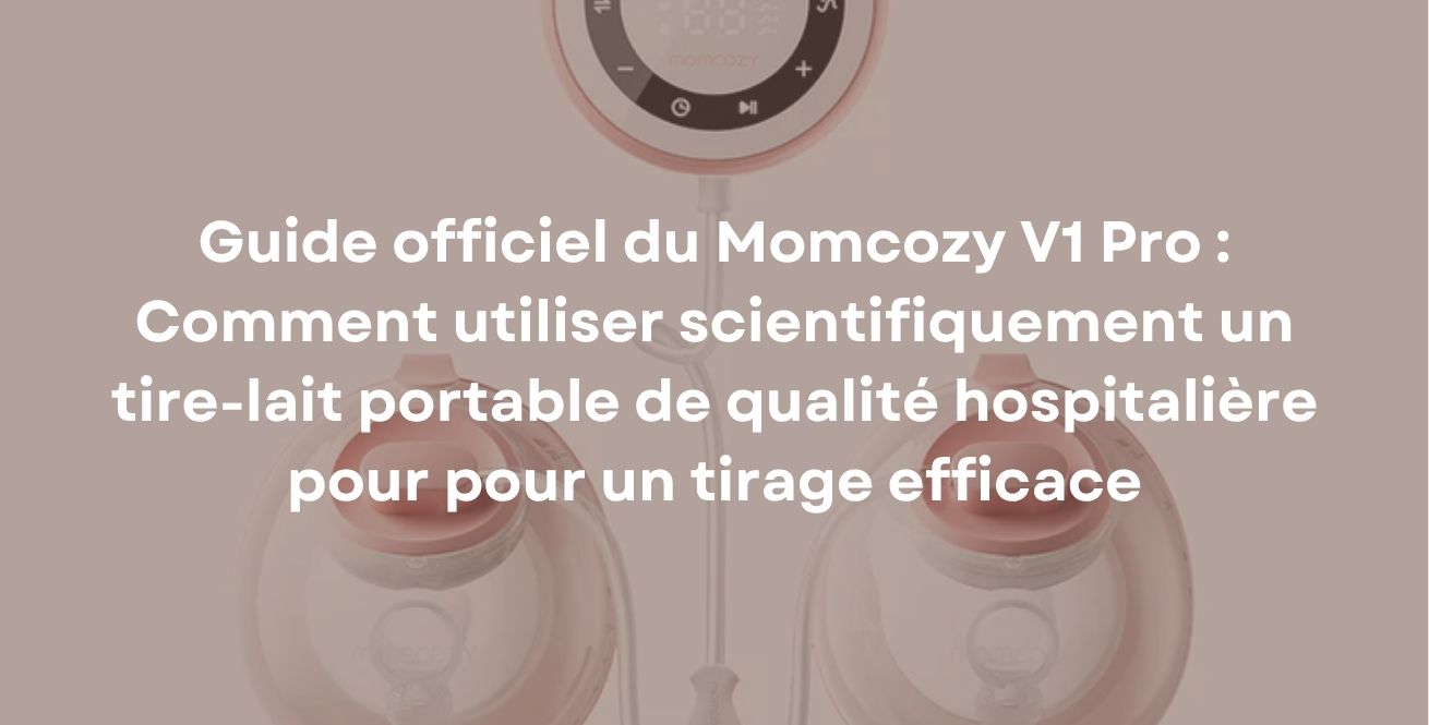 Guide officiel du Momcozy V1 Pro : Comment utiliser scientifiquement un tire-lait portable de qualité hospitalière pour pour un tirage efficace
