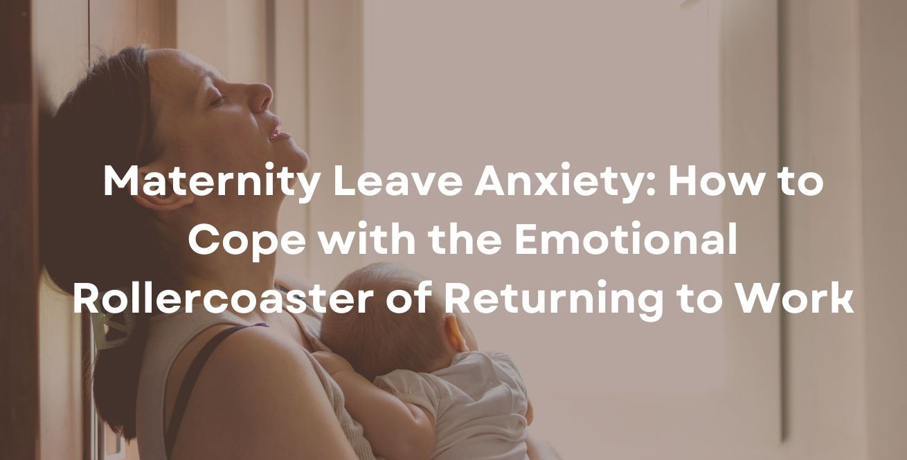 Maternity Leave Anxiety: How to Cope with the Emotional Rollercoaster of Returning to Work