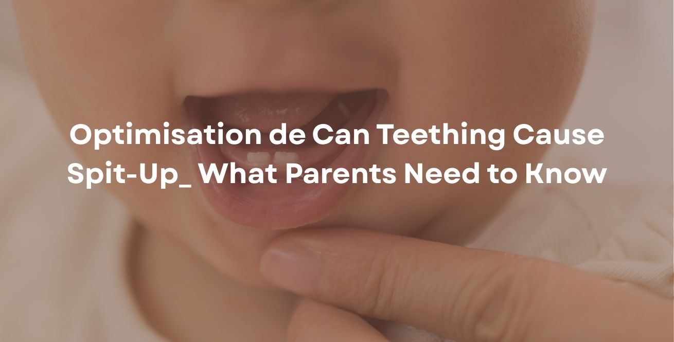 Optimisation de Can Teething Cause Spit-Up_ What Parents Need to Know