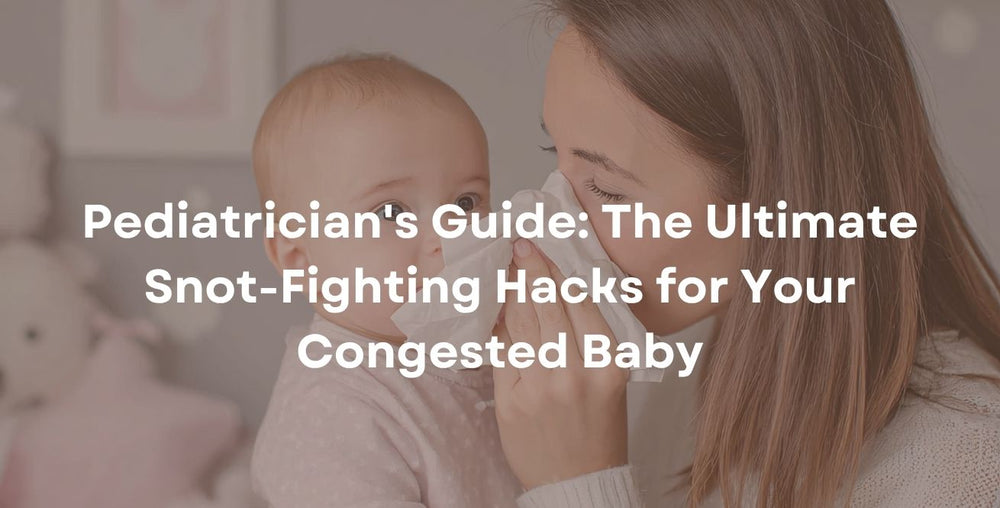 Pediatrician's Guide: The Ultimate Snot-Fighting Hacks for Your Congested Baby
