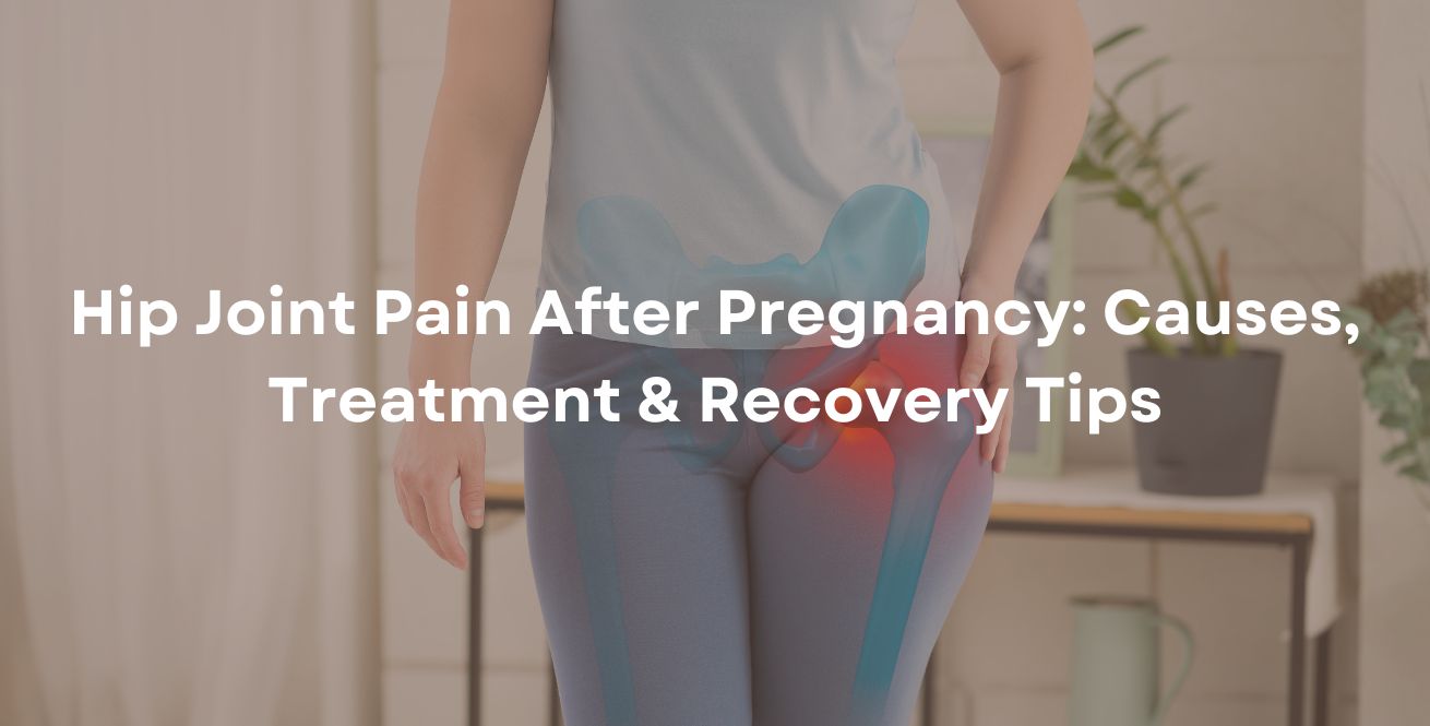 Hip Joint Pain After Pregnancy: Causes, Treatment & Recovery Tips