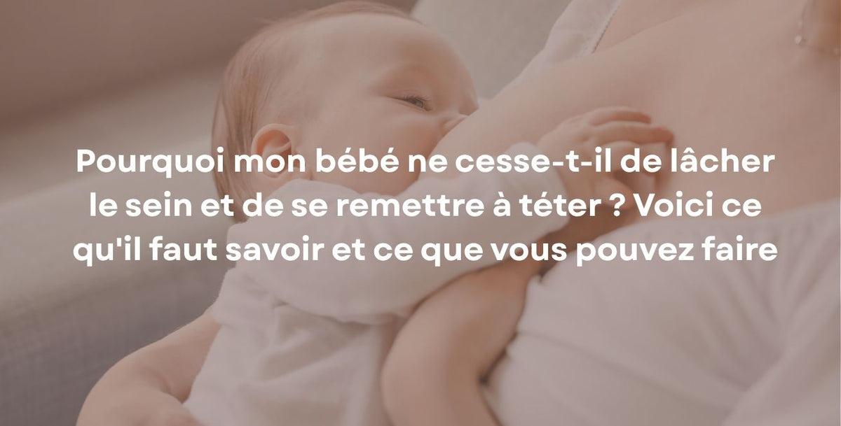 Pourquoi mon bébé ne cesse-t-il de lâcher le sein et de se remettre à téter ? Voici ce qu'il faut savoir et ce que vous pouvez faire