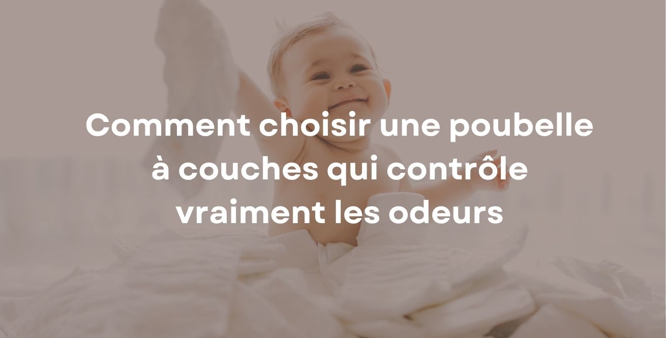 Comment choisir une poubelle à couches qui contrôle vraiment les odeurs
