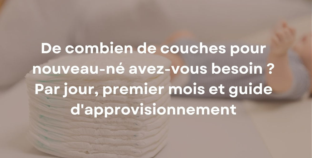 De combien de couches pour nouveau-né avez-vous besoin ? Par jour, premier mois et guide d'approvisionnement