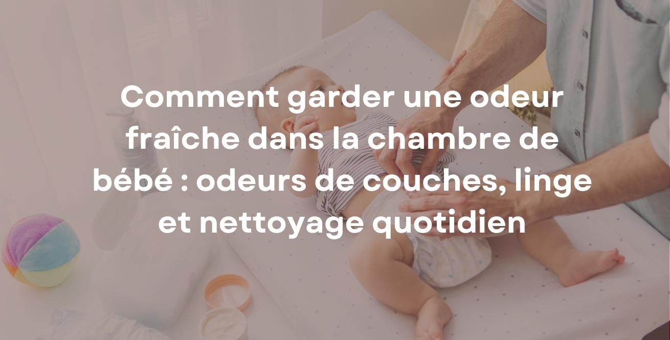 Comment garder une odeur fraîche dans la chambre de bébé : odeurs de couches, linge et nettoyage quotidien