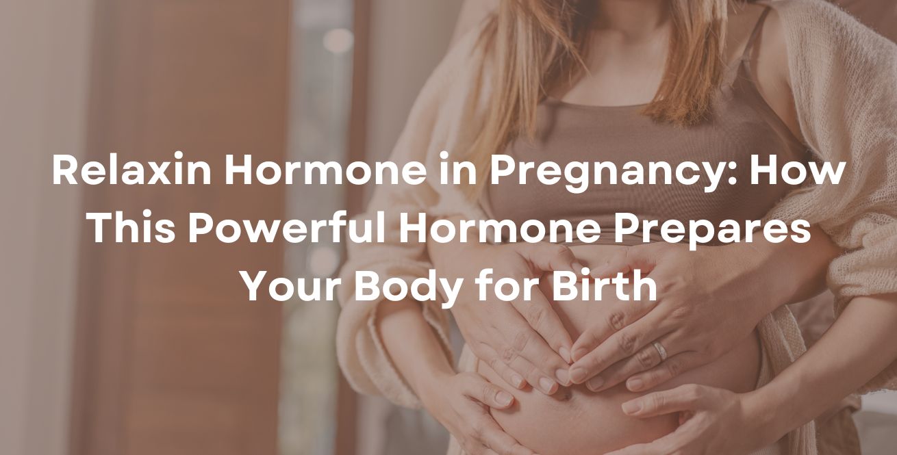Relaxin Hormone in Pregnancy How This Powerful Hormone Prepares Your Body for Birth