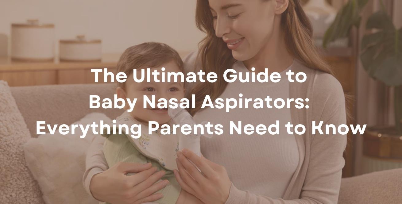 The Ultimate Guide to Baby Nasal Aspirators: Everything Parents Need to Know