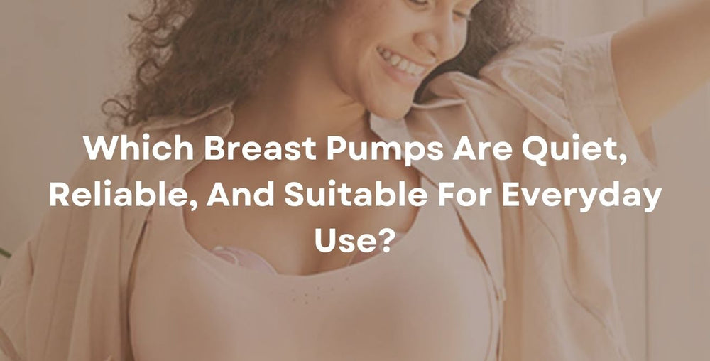 Which Breast Pumps Are Quiet, Reliable, And Suitable For Everyday Use?