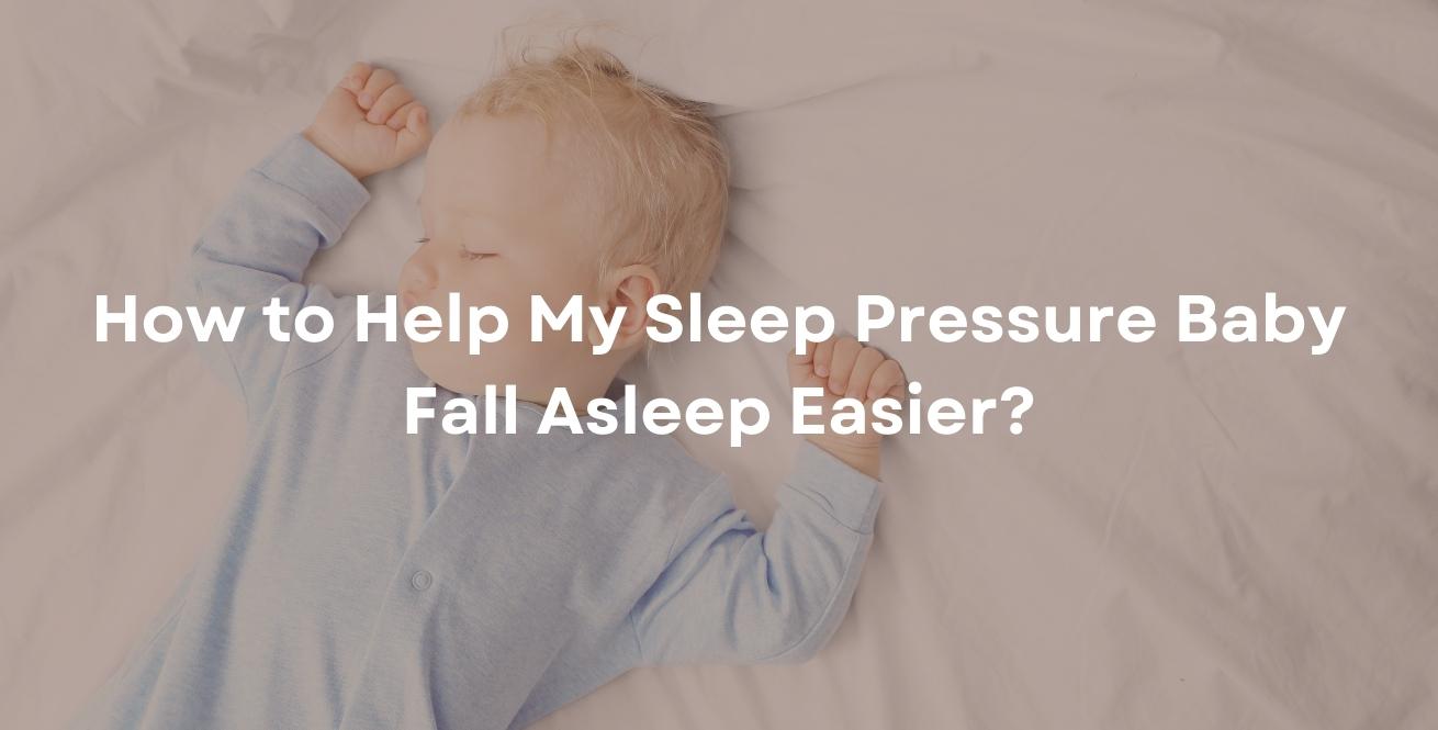 How to Help My Sleep Pressure Baby Fall Asleep Easier?