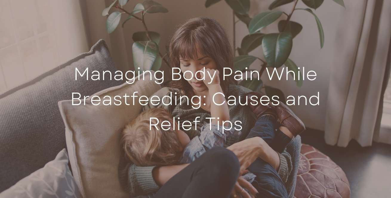 Managing Body Pain While Breastfeeding: Causes and Relief Tips