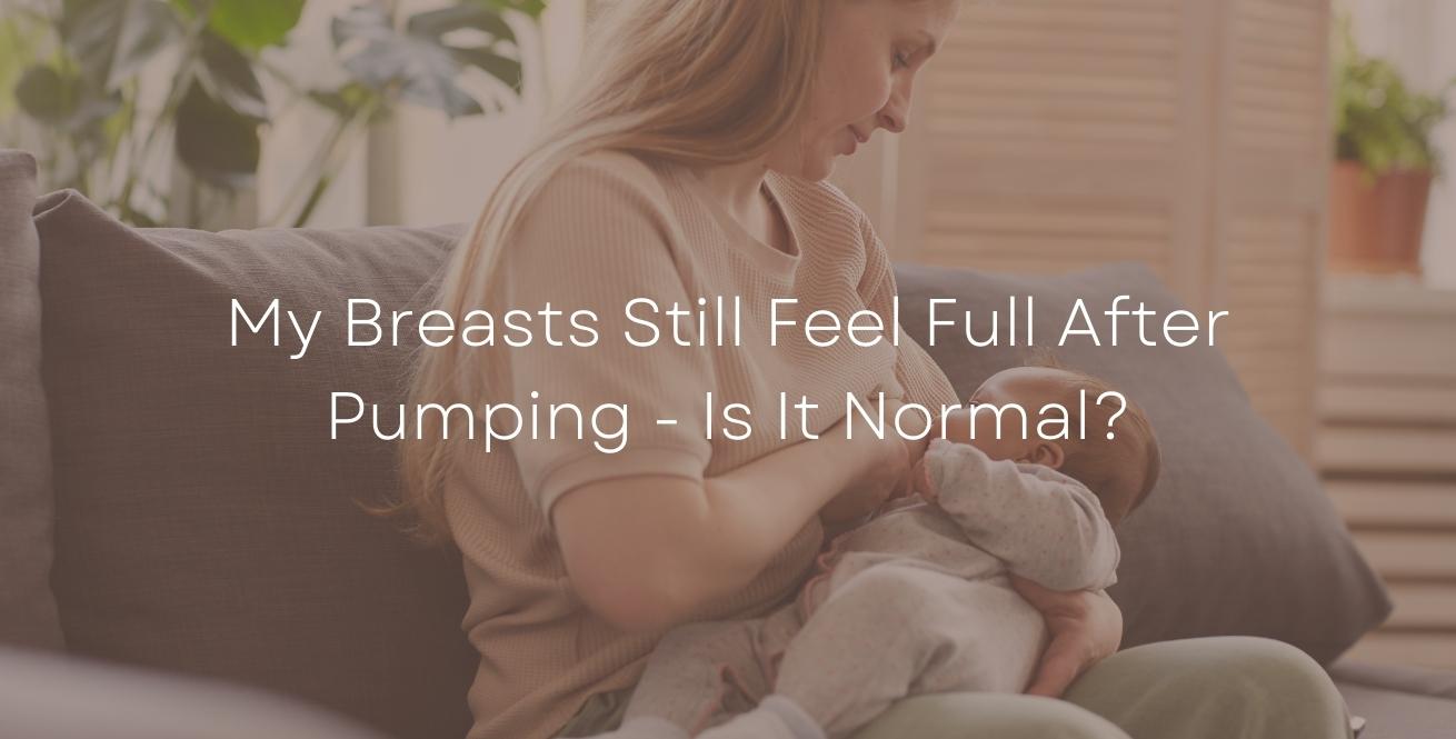 My Breasts Still Feel Full After Pumping - Is It Normal?