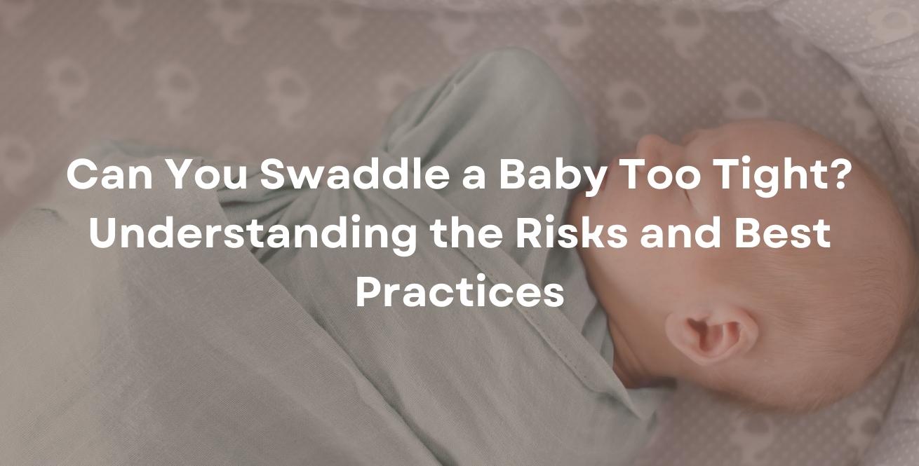 Can You Swaddle a Baby Too Tight? Understanding the Risks and Best Practices