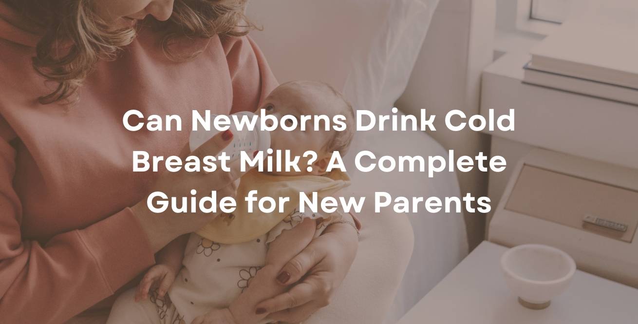 Can Newborns Drink Cold Breast Milk? A Complete Guide for New Parents