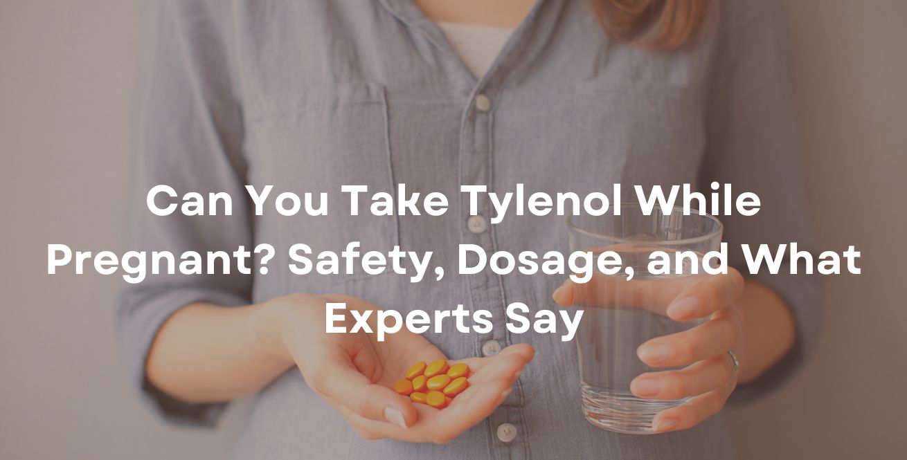 Can You Take Tylenol While Pregnant Safety, Dosage, and What Experts Say