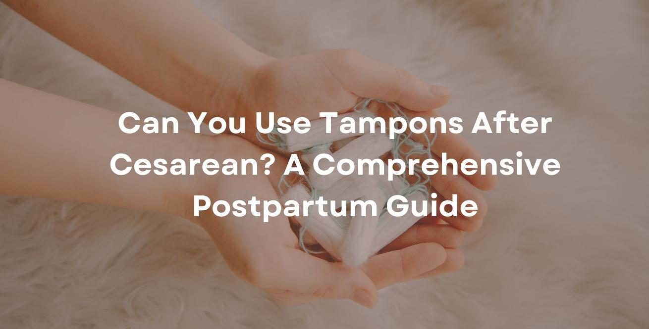 Can You Use Tampons After Cesarean? A Comprehensive Postpartum Guide