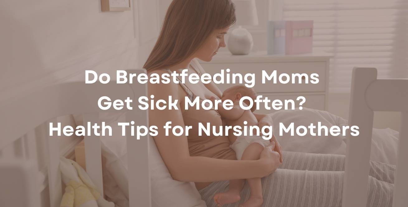 Do Breastfeeding Moms Get Sick More Often? Health Tips for Nursing Mothers