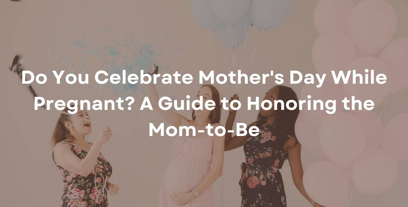 Do You Celebrate Mother's Day While Pregnant? A Guide to Honoring the Mom-to-Be