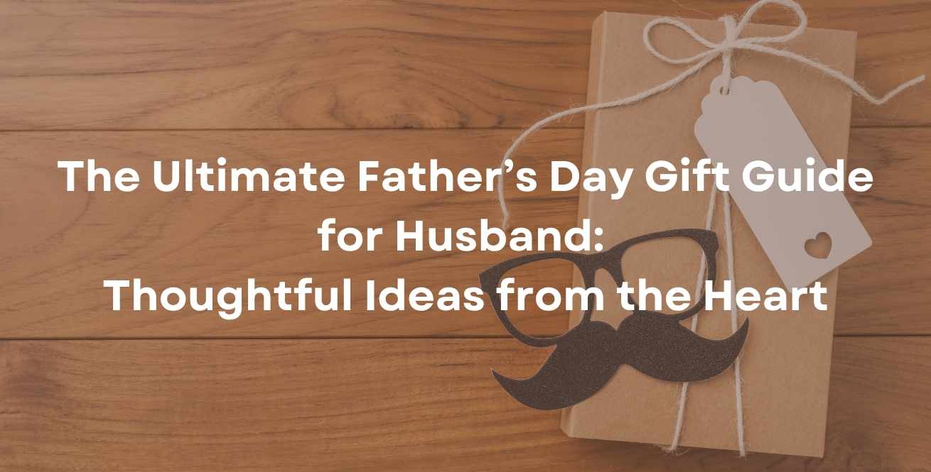 The Ultimate Father’s Day Gift Guide for Husband: Thoughtful Ideas from the Heart