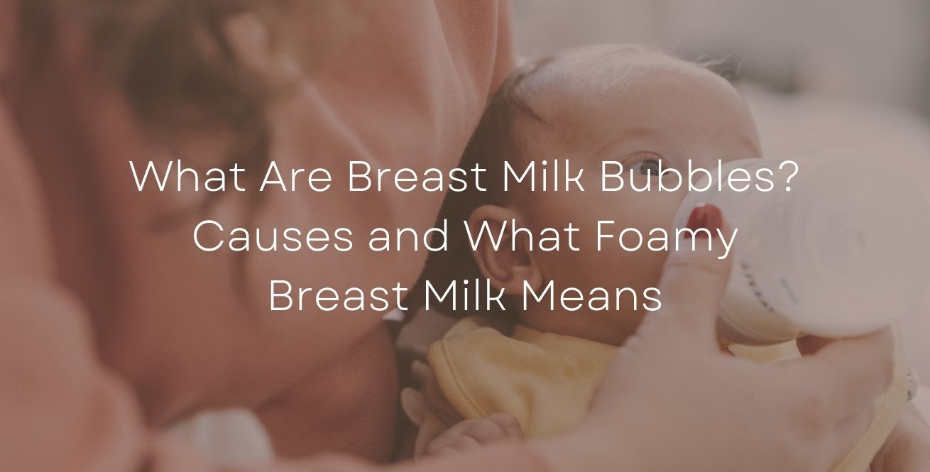 What Are Breast Milk Bubbles? Causes and What Foamy Breast Milk Means