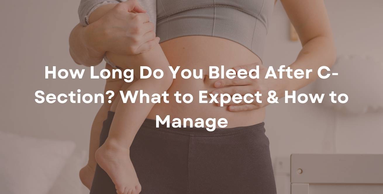 How Long Do You Bleed After C-Section? What to Expect & How to Manage