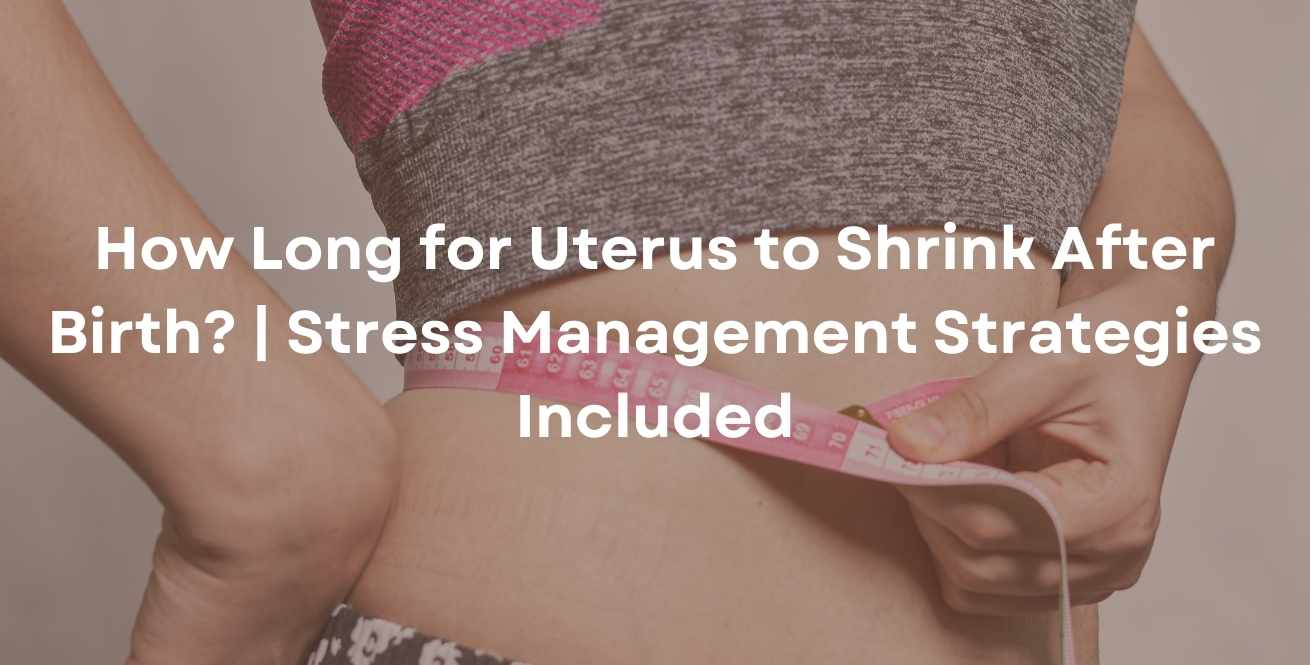 How Long for Uterus to Shrink After Birth? | Stress Management Strategies Included