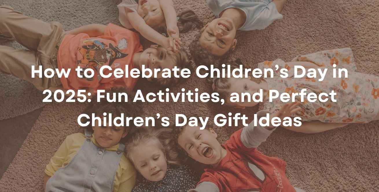 How to Celebrate Children’s Day in 2025: Fun Activities, and Perfect Children’s Day Gift Ideas