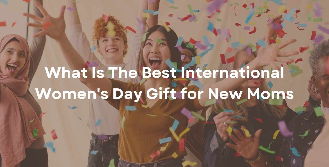 What Is The Best International Women's Day Gift for New Moms
