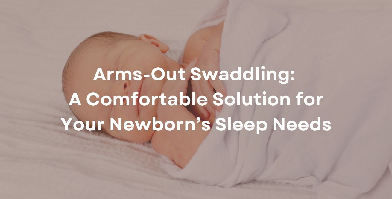 Arms-Out Swaddling: A Comfortable Solution for Your Newborn’s Sleep Needs