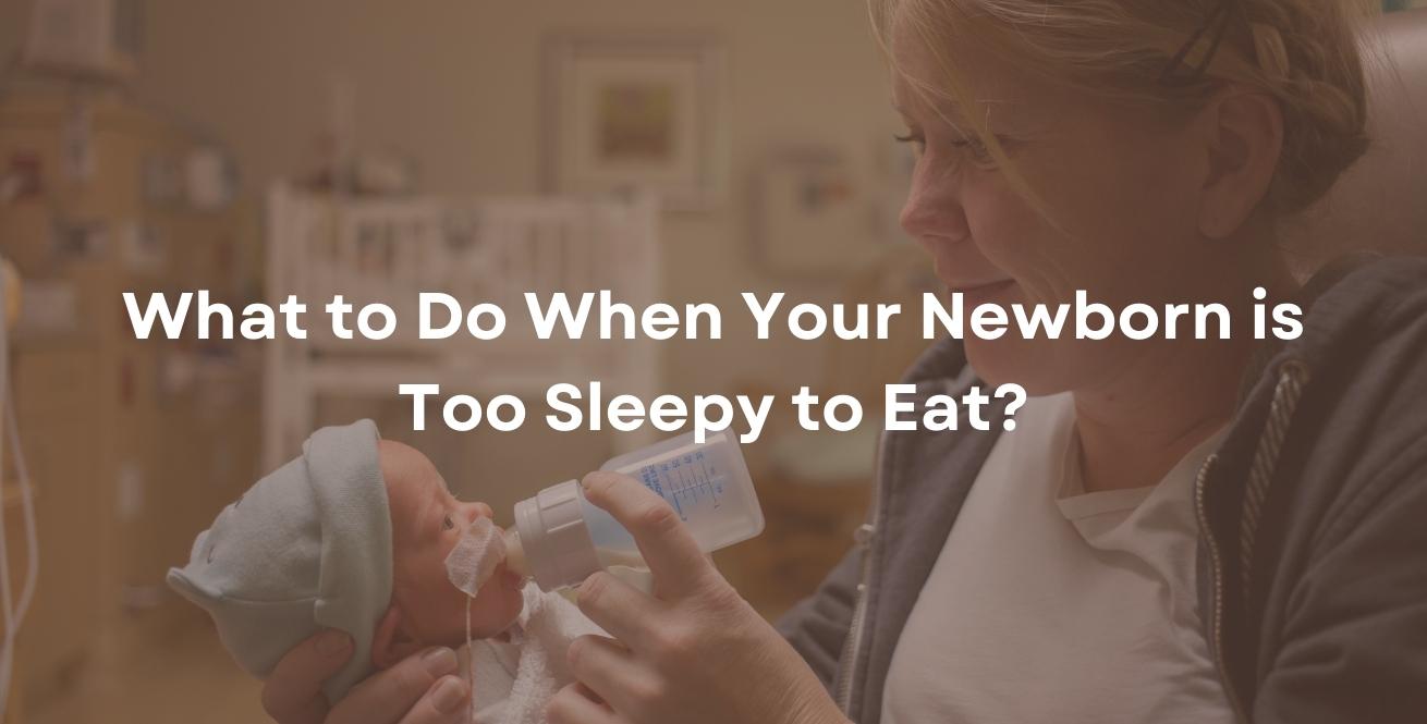What to Do When Your Newborn is Too Sleepy to Eat?