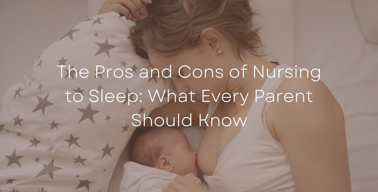 The Pros and Cons of Nursing to Sleep: What Every Parent Should Know