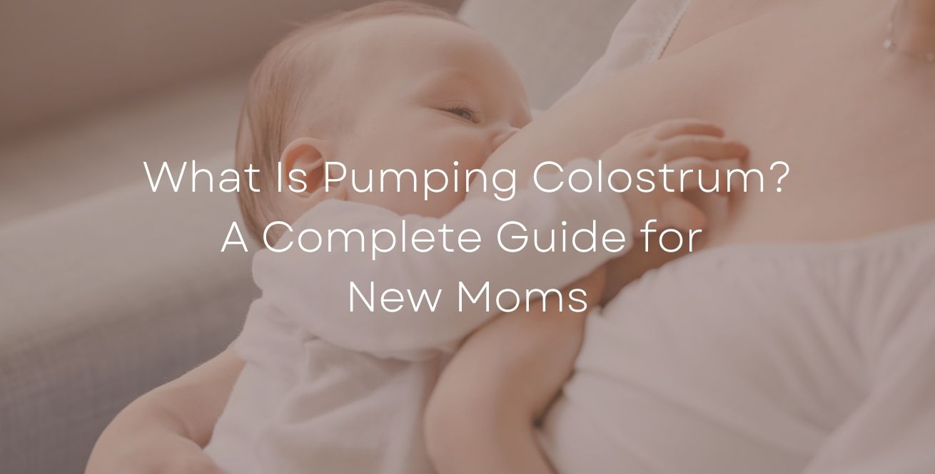 What Is Pumping Colostrum? A Complete Guide for New Moms