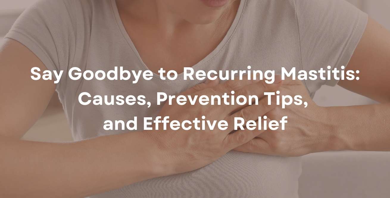 Say Goodbye to Recurring Mastitis: Causes, Prevention Tips, and Effective Relief